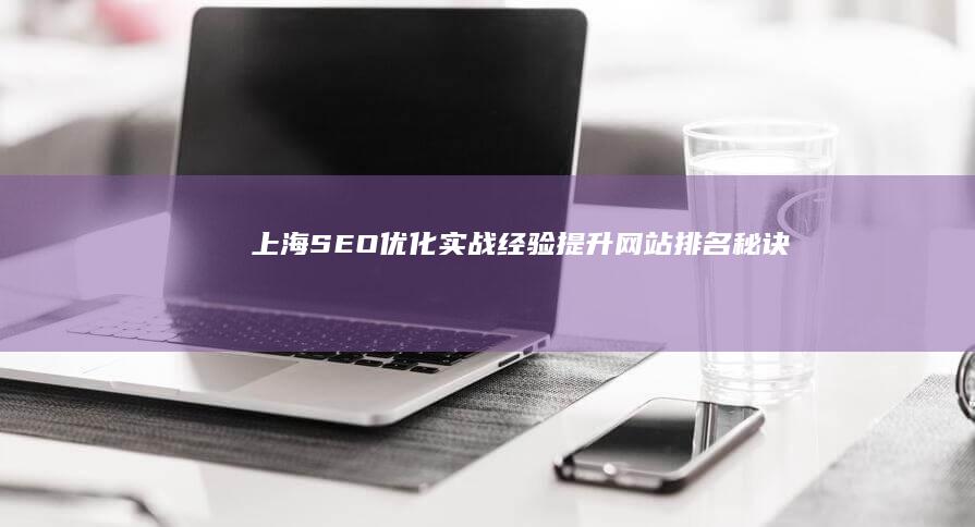 上海SEO优化实战经验：提升网站排名秘诀