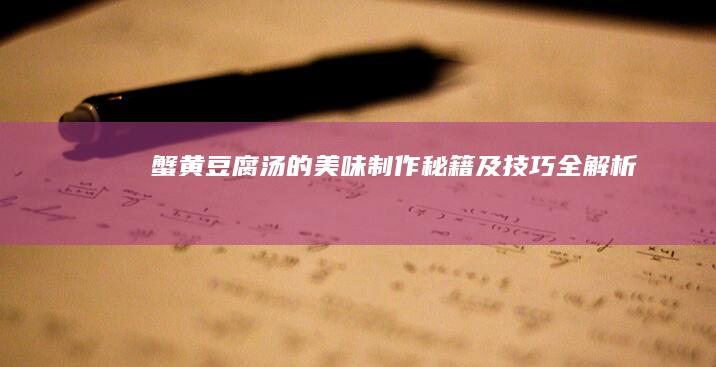 蟹黄豆腐汤的美味制作秘籍及技巧全解析